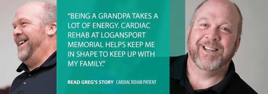 "being a grandpa takes a lot of energy. Cardiac rehab at Logansport Memorial helps keep me in shape to keep up with my family." Ready Greg's story, Cardiac Rehab patient